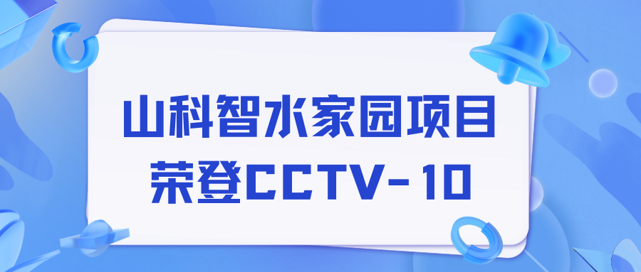 點贊！山科智水家園項目榮獲央視報道！